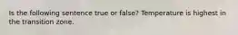 Is the following sentence true or false? Temperature is highest in the transition zone.