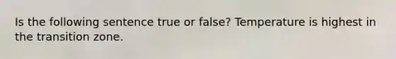 Is the following sentence true or false? Temperature is highest in the transition zone.