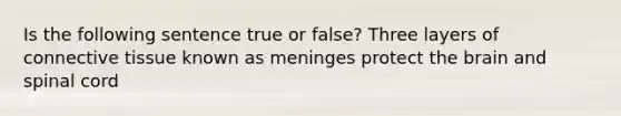 Is the following sentence true or false? Three layers of <a href='https://www.questionai.com/knowledge/kYDr0DHyc8-connective-tissue' class='anchor-knowledge'>connective tissue</a> known as meninges protect <a href='https://www.questionai.com/knowledge/kLMtJeqKp6-the-brain' class='anchor-knowledge'>the brain</a> and spinal cord