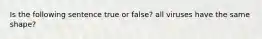 Is the following sentence true or false? all viruses have the same shape?