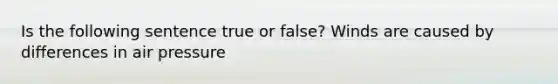 Is the following sentence true or false? Winds are caused by differences in air pressure