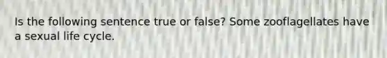 Is the following sentence true or false? Some zooflagellates have a sexual life cycle.