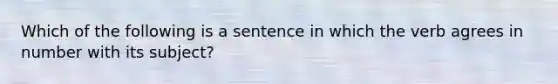 Which of the following is a sentence in which the verb agrees in number with its subject?