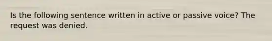 Is the following sentence written in active or passive voice? The request was denied.