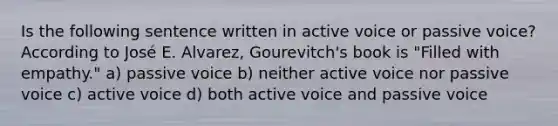 Is the following sentence written in active voice or passive voice? According to José E. Alvarez, Gourevitch's book is "Filled with empathy." a) passive voice b) neither active voice nor passive voice c) active voice d) both active voice and passive voice