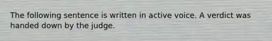 The following sentence is written in active voice. A verdict was handed down by the judge.