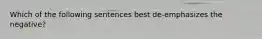 Which of the following sentences best de-emphasizes the negative?