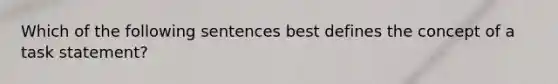 Which of the following sentences best defines the concept of a task statement?