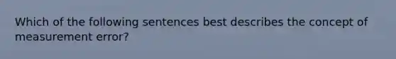 Which of the following sentences best describes the concept of measurement error?