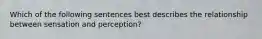 Which of the following sentences best describes the relationship between sensation and perception?