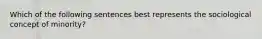 Which of the following sentences best represents the sociological concept of minority?