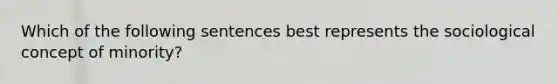 Which of the following sentences best represents the sociological concept of minority?