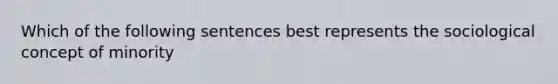 Which of the following sentences best represents the sociological concept of minority