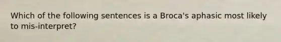 Which of the following sentences is a Broca's aphasic most likely to mis-interpret?