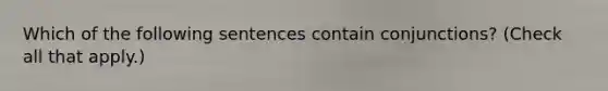 Which of the following sentences contain conjunctions? (Check all that apply.)