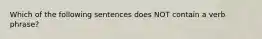 Which of the following sentences does NOT contain a verb phrase?