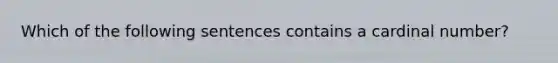 Which of the following sentences contains a cardinal number?