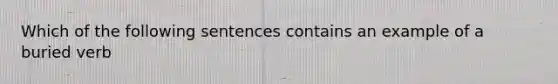 Which of the following sentences contains an example of a buried verb