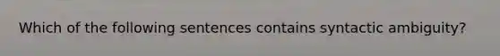 Which of the following sentences contains syntactic ambiguity?