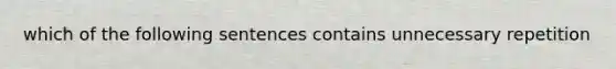 which of the following sentences contains unnecessary repetition