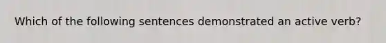 Which of the following sentences demonstrated an active verb?