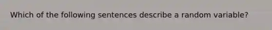 Which of the following sentences describe a random variable?