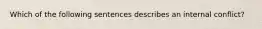 Which of the following sentences describes an internal conflict?