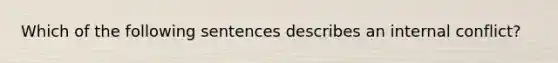 Which of the following sentences describes an internal conflict?