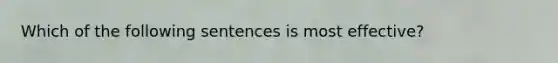 Which of the following sentences is most effective?