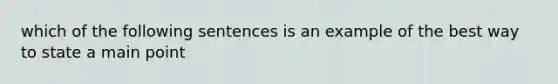 which of the following sentences is an example of the best way to state a main point