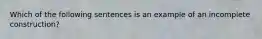 Which of the following sentences is an example of an incomplete construction?