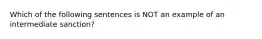 Which of the following sentences is NOT an example of an intermediate sanction?