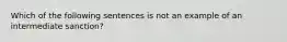 Which of the following sentences is not an example of an intermediate sanction?