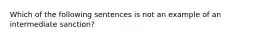 Which of the following sentences is not an example of an intermediate​ sanction?