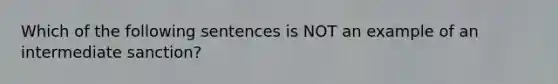 Which of the following sentences is NOT an example of an intermediate​ sanction?