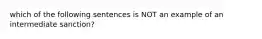 which of the following sentences is NOT an example of an intermediate sanction?