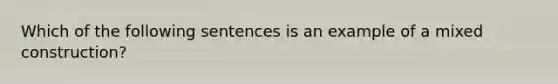 Which of the following sentences is an example of a mixed construction?