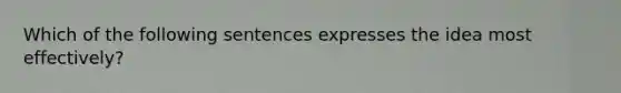 Which of the following sentences expresses the idea most effectively?