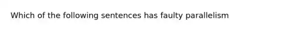 Which of the following sentences has faulty parallelism