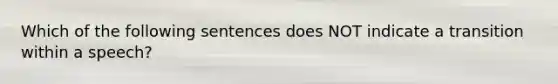 Which of the following sentences does NOT indicate a transition within a speech?