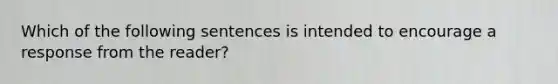 Which of the following sentences is intended to encourage a response from the reader?