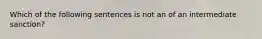 Which of the following sentences is not an of an intermediate sanction?