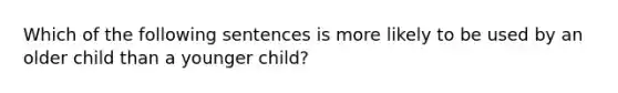 Which of the following sentences is more likely to be used by an older child than a younger child?