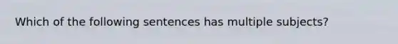 Which of the following sentences has multiple subjects?