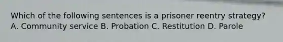 Which of the following sentences is a prisoner reentry strategy? A. Community service B. Probation C. Restitution D. Parole