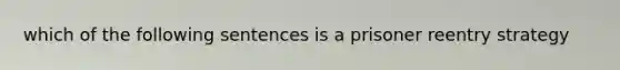 which of the following sentences is a prisoner reentry strategy