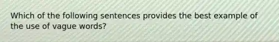 Which of the following sentences provides the best example of the use of vague words?