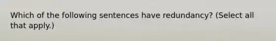 Which of the following sentences have redundancy? (Select all that apply.)