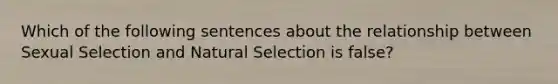 Which of the following sentences about the relationship between Sexual Selection and Natural Selection is false?