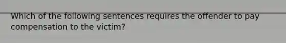 Which of the following sentences requires the offender to pay compensation to the victim?